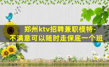 郑州ktv招聘兼职模特-不满意可以随时走保底一个班